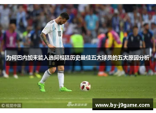 为何巴内加未能入选阿根廷历史最佳五大球员的五大原因分析