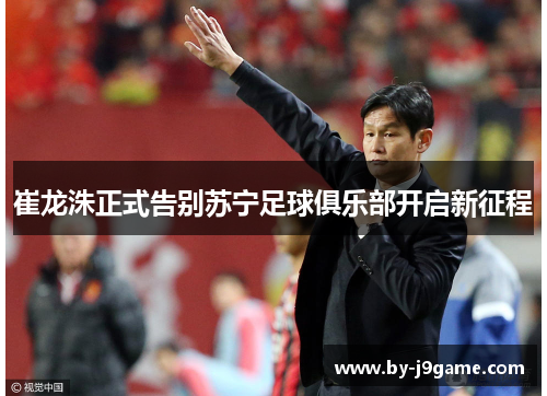 崔龙洙正式告别苏宁足球俱乐部开启新征程