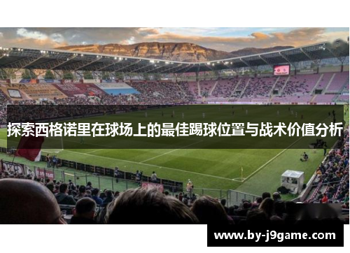 探索西格诺里在球场上的最佳踢球位置与战术价值分析