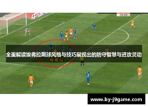 全面解读埃弗拉踢球风格与技巧展现出的防守智慧与进攻灵动