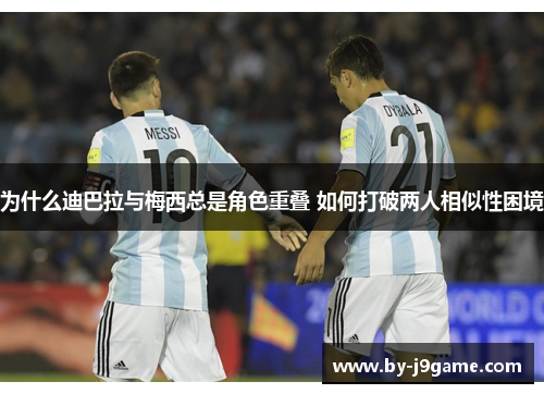 为什么迪巴拉与梅西总是角色重叠 如何打破两人相似性困境