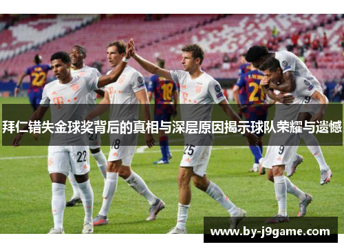 拜仁错失金球奖背后的真相与深层原因揭示球队荣耀与遗憾
