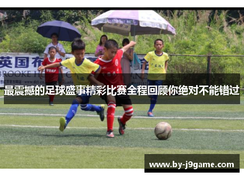 最震撼的足球盛事精彩比赛全程回顾你绝对不能错过