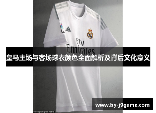 皇马主场与客场球衣颜色全面解析及背后文化意义