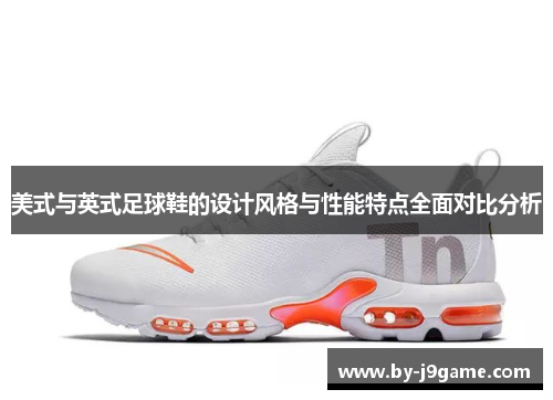 美式与英式足球鞋的设计风格与性能特点全面对比分析