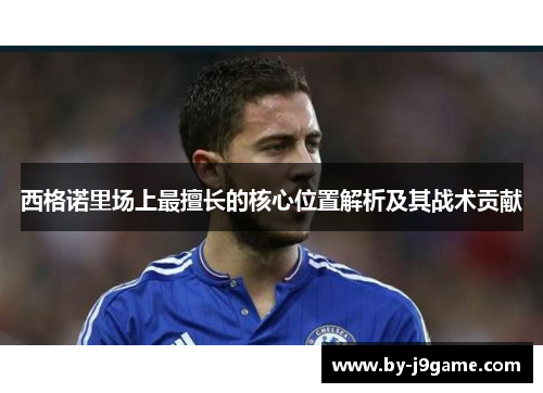西格诺里场上最擅长的核心位置解析及其战术贡献