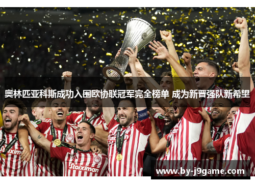 奥林匹亚科斯成功入围欧协联冠军完全榜单 成为新晋强队新希望 奥林匹亚科斯成功入围欧协联冠军完全榜单 成为新晋强队新希望