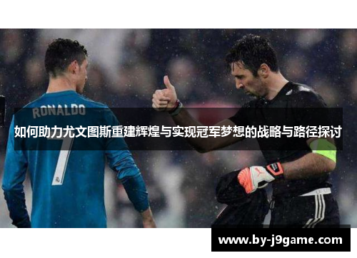 如何助力尤文图斯重建辉煌与实现冠军梦想的战略与路径探讨 如何助力尤文图斯重建辉煌与实现冠军梦想的战略与路径探讨