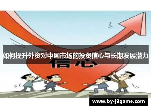 如何提升外资对中国市场的投资信心与长期发展潜力