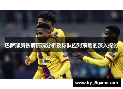 巴萨球员伤病情况分析及球队应对策略的深入探讨 巴萨球员伤病情况分析及球队应对策略的深入探讨