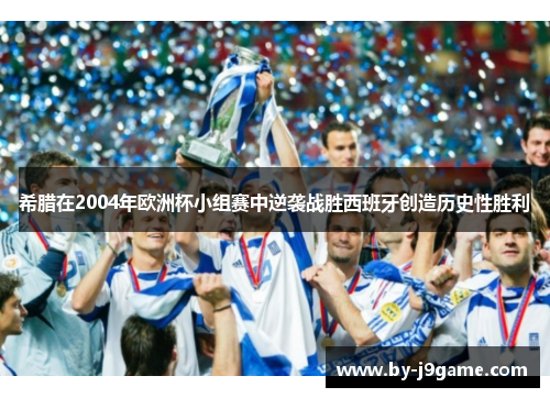 希腊在2004年欧洲杯小组赛中逆袭战胜西班牙创造历史性胜利