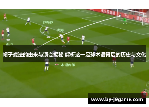 帽子戏法的由来与演变揭秘 解析这一足球术语背后的历史与文化 帽子戏法的由来与演变揭秘 解析这一足球术语背后的历史与文化