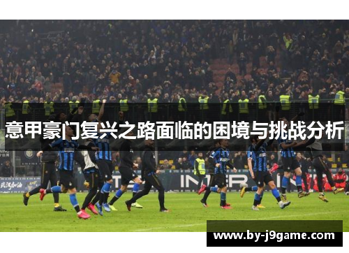 意甲豪门复兴之路面临的困境与挑战分析