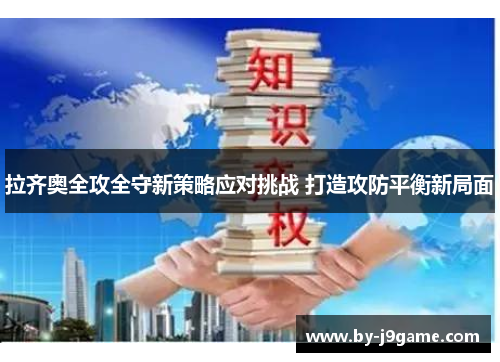 拉齐奥全攻全守新策略应对挑战 打造攻防平衡新局面 拉齐奥全攻全守新策略应对挑战 打造攻防平衡新局面