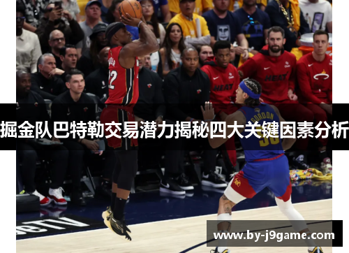 掘金队巴特勒交易潜力揭秘四大关键因素分析 掘金队巴特勒交易潜力揭秘四大关键因素分析