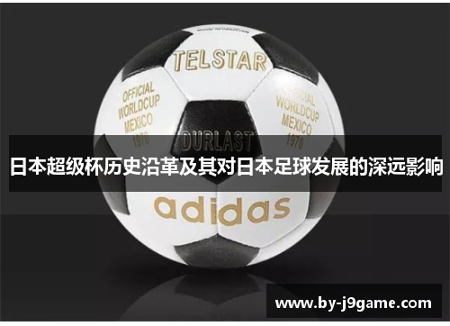 日本超级杯历史沿革及其对日本足球发展的深远影响 日本超级杯历史沿革及其对日本足球发展的深远影响