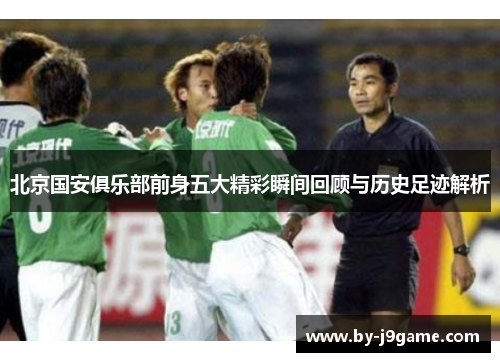 北京国安俱乐部前身五大精彩瞬间回顾与历史足迹解析