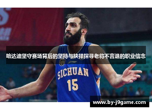 哈达迪坚守赛场背后的坚持与抉择探寻老将不言退的职业信念