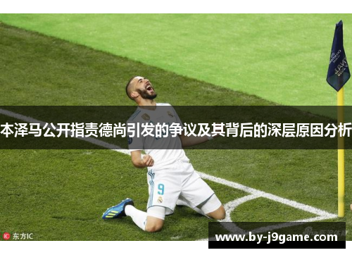 本泽马公开指责德尚引发的争议及其背后的深层原因分析