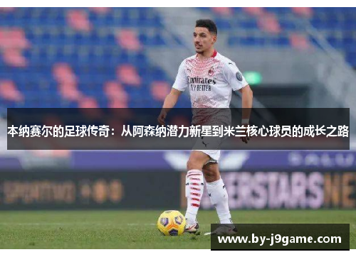 本纳赛尔的足球传奇：从阿森纳潜力新星到米兰核心球员的成长之路