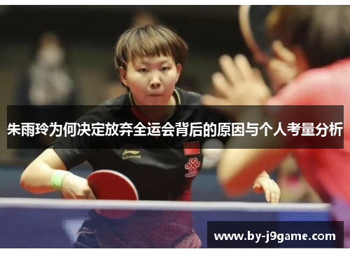 朱雨玲为何决定放弃全运会背后的原因与个人考量分析 朱雨玲为何决定放弃全运会背后的原因与个人考量分析
