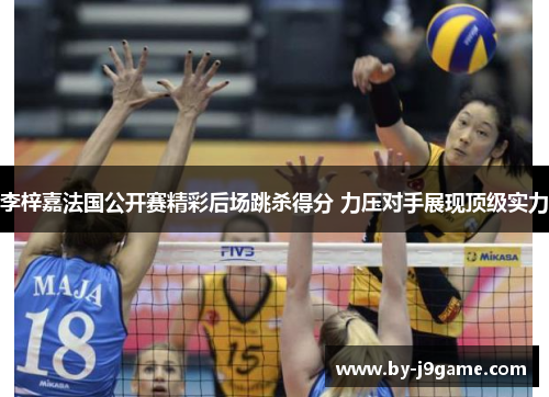 李梓嘉法国公开赛精彩后场跳杀得分 力压对手展现顶级实力 李梓嘉法国公开赛精彩后场跳杀得分 力压对手展现顶级实力