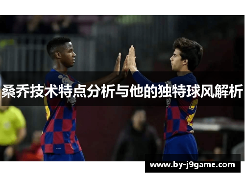 桑乔技术特点分析与他的独特球风解析