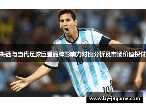 梅西与当代足球巨星品牌影响力对比分析及市场价值探讨