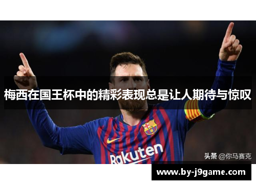 梅西在国王杯中的精彩表现总是让人期待与惊叹