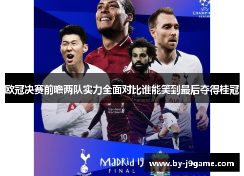 欧冠决赛前瞻两队实力全面对比谁能笑到最后夺得桂冠 欧冠决赛前瞻两队实力全面对比谁能笑到最后夺得桂冠