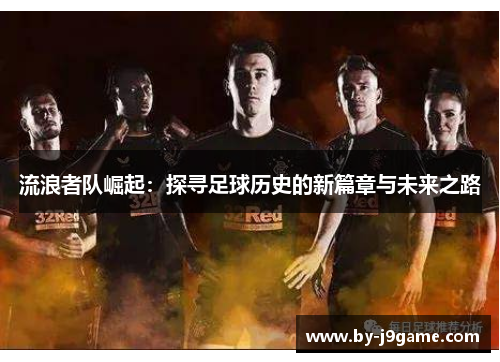 流浪者队崛起：探寻足球历史的新篇章与未来之路