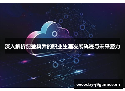 深入解析贾登桑乔的职业生涯发展轨迹与未来潜力 深入解析贾登桑乔的职业生涯发展轨迹与未来潜力