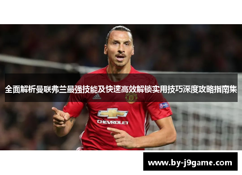 全面解析曼联弗兰最强技能及快速高效解锁实用技巧深度攻略指南集