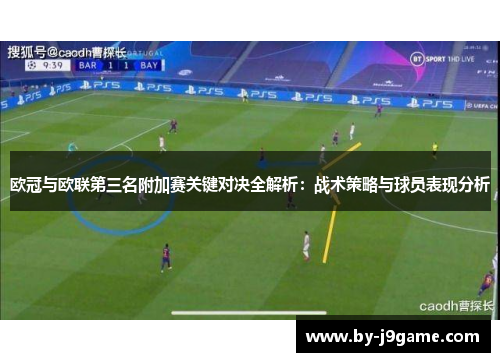欧冠与欧联第三名附加赛关键对决全解析:战术策略与球员表现分析 欧冠与欧联第三名附加赛关键对决全解析:战术策略与球员表现分析