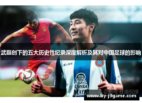 武磊创下的五大历史性纪录深度解析及其对中国足球的影响 武磊创下的五大历史性纪录深度解析及其对中国足球的影响