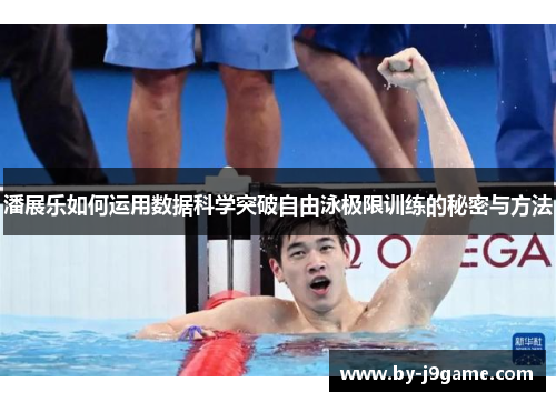 潘展乐如何运用数据科学突破自由泳极限训练的秘密与方法 潘展乐如何运用数据科学突破自由泳极限训练的秘密与方法