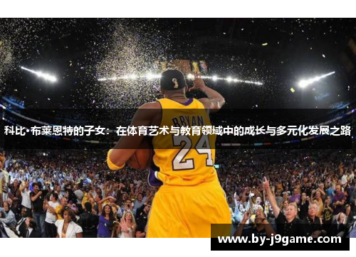 科比·布莱恩特的子女：在体育艺术与教育领域中的成长与多元化发展之路