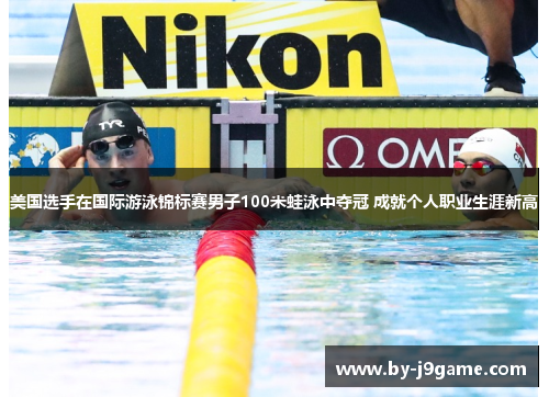 美国选手在国际游泳锦标赛男子100米蛙泳中夺冠 成就个人职业生涯新高 美国选手在国际游泳锦标赛男子100米蛙泳中夺冠 成就个人职业生涯新高