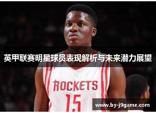 英甲联赛明星球员表现解析与未来潜力展望