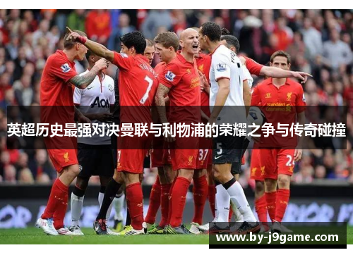 英超历史最强对决曼联与利物浦的荣耀之争与传奇碰撞 英超历史最强对决曼联与利物浦的荣耀之争与传奇碰撞