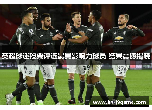 英超球迷投票评选最具影响力球员 结果震撼揭晓