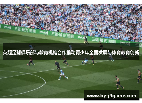 英超足球俱乐部与教育机构合作推动青少年全面发展与体育教育创新