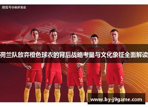 荷兰队放弃橙色球衣的背后战略考量与文化象征全面解读