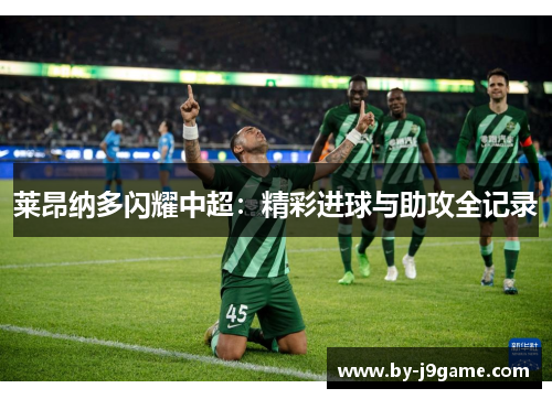 莱昂纳多闪耀中超：精彩进球与助攻全记录