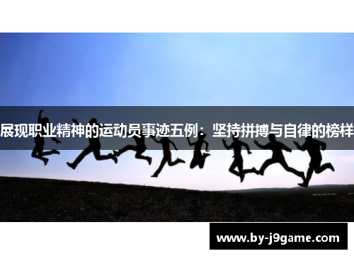 展现职业精神的运动员事迹五例：坚持拼搏与自律的榜样