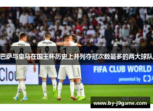 巴萨与皇马在国王杯历史上并列夺冠次数最多的两大球队