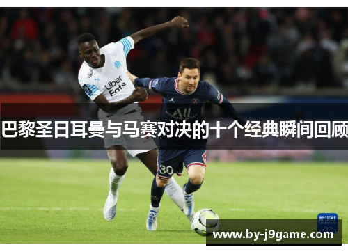 巴黎圣日耳曼与马赛对决的十个经典瞬间回顾