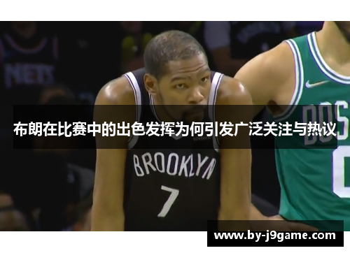 布朗在比赛中的出色发挥为何引发广泛关注与热议 布朗在比赛中的出色发挥为何引发广泛关注与热议