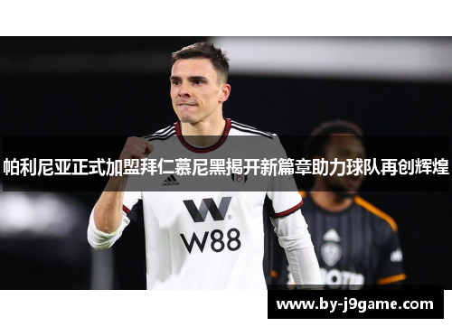 帕利尼亚正式加盟拜仁慕尼黑揭开新篇章助力球队再创辉煌 帕利尼亚正式加盟拜仁慕尼黑揭开新篇章助力球队再创辉煌