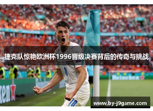 捷克队惊艳欧洲杯1996晋级决赛背后的传奇与挑战